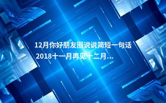 12月你好朋友圈说说简短一句话 2018十一月再见十二月请多我好一点